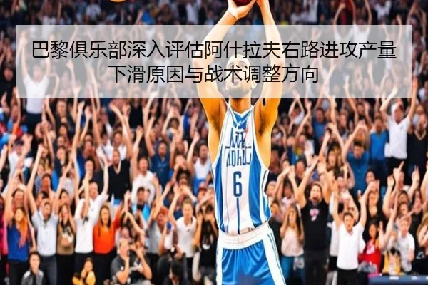 巴黎俱乐部深入评估阿什拉夫右路进攻产量下滑原因与战术调整方向