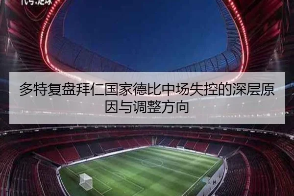 多特复盘拜仁国家德比中场失控的深层原因与调整方向