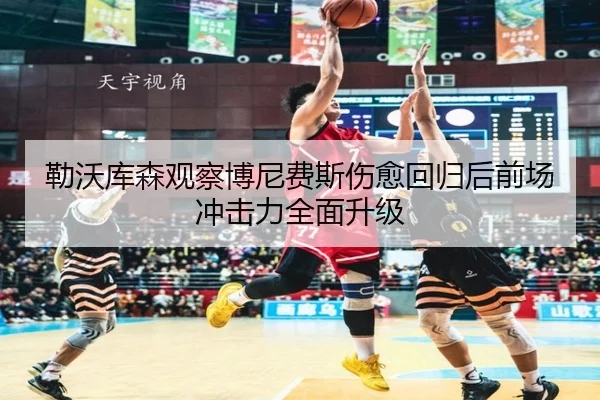 勒沃库森观察博尼费斯伤愈回归后前场冲击力全面升级